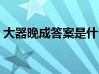 大器晚成答案是什么肖（今日大器晚成意思）
