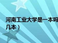 河南工业大学是一本吗工业大学211（今日河南工业大学是几本）