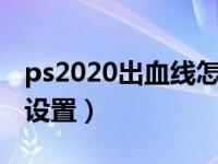 ps2020出血线怎么设置（今日ps出血线怎么设置）