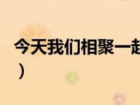 今天我们相聚一起歌谱（今日我们都一样歌词）