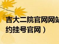 吉大二院官网网站挂号（今日吉大二院网上预约挂号官网）