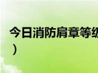 今日消防肩章等级是多少（今日消防肩章等级）