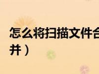 怎么将扫描文件合并（今日如何将扫描文件合并）