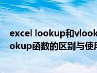 excel lookup和vlookup区别（今日Excel中vlookup与lookup函数的区别与使用方法）