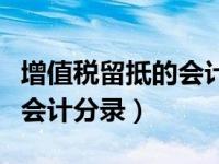 增值税留抵的会计账务处理（今日留抵增值税会计分录）