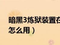暗黑3炼狱装置在哪用（今日暗黑3炼狱装置怎么用）