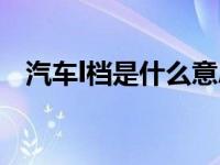 汽车l档是什么意思（今日l档是什么意思）