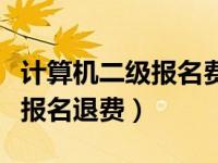 计算机二级报名费怎么退还（今日计算机二级报名退费）