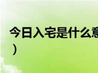 今日入宅是什么意思啊（今日入宅是什么意思）
