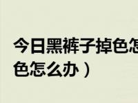 今日黑裤子掉色怎么办小妙招（今日黑裤子掉色怎么办）