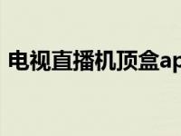 电视直播机顶盒app（今日机顶盒直播软件）