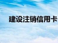 建设注销信用卡（今日建行信用卡注销）
