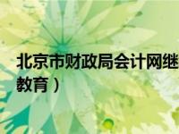 北京市财政局会计网继续教育（今日北京财政局会计网继续教育）