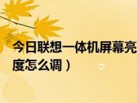 今日联想一体机屏幕亮度怎么调整（今日联想一体机屏幕亮度怎么调）