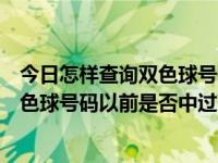 今日怎样查询双色球号码以前是否中过奖（今日怎样查询双色球号码以前是否中过）