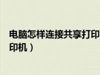 电脑怎样连接共享打印机进行打印（今日怎么连接到共享打印机）