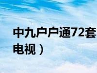 中九户户通72套电视（今日中九户户通72套电视）