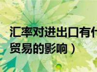 汇率对进出口有什么影响（今日汇率对进出口贸易的影响）