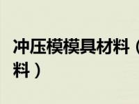 冲压模模具材料（今日冲压模具通常用什么材料）