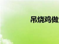 吊烧鸡做法（今日吊烧鸡）