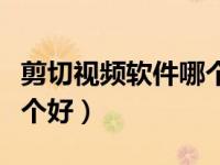 剪切视频软件哪个好用（今日剪切视频软件哪个好）