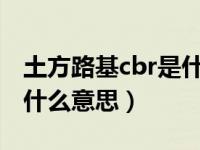 土方路基cbr是什么（今日土基现场CBR值是什么意思）
