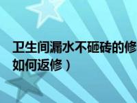 卫生间漏水不砸砖的修补方法（今日卫生间漏水不想砸地面如何返修）