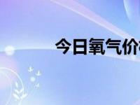 今日氧气价格查询（今日纯氧）