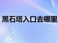 黑石塔入口去哪里了（今日黑石塔下层路线）