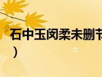 石中玉闵柔未删节（今日闵柔石中玉未删节版）