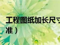 工程图纸加长尺寸规范（今日图纸加长尺寸标准）