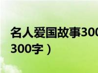 名人爱国故事300字左右（今日名人爱国故事300字）