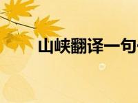 山峡翻译一句一译（今日山峡翻译）