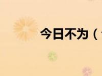 今日不为（今日不消说的意思）