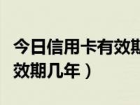 今日信用卡有效期几年怎么算（今日信用卡有效期几年）
