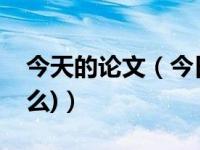 今天的论文（今日怎样写论文(主要内容是什么)）