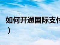 如何开通国际支付（今日国际支付宝怎么开通）