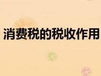 消费税的税收作用（今日简述消费税的作用）