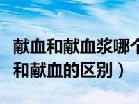 献血和献血浆哪个对身体有害吗（今日献血浆和献血的区别）