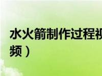 水火箭制作过程视频（今日水火箭制作方法视频）