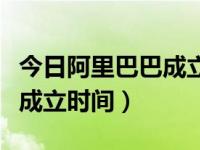 今日阿里巴巴成立时间是多少（今日阿里巴巴成立时间）