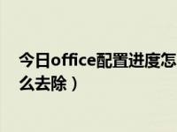 今日office配置进度怎么去除保护（今日office配置进度怎么去除）
