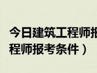今日建筑工程师报考条件是什么（今日建筑工程师报考条件）