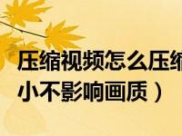 压缩视频怎么压缩最小（今日如何压缩视频大小不影响画质）