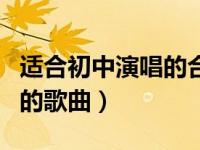 适合初中演唱的合唱（今日适合初中校园合唱的歌曲）
