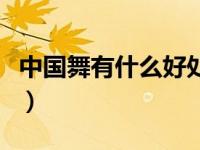 中国舞有什么好处和坏处（今日中国舞的好处）