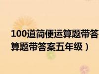 100道简便运算题带答案和过程五年级（今日100道简便计算题带答案五年级）