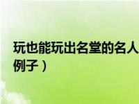 玩也能玩出名堂的名人例子小练笔（今日玩也能玩出名堂的例子）