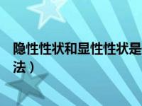 隐性性状和显性性状是什么意思（今日性状显隐性的判断方法）