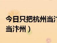 今日只把杭州当汴州的上一句（今日只把杭州当汴州）